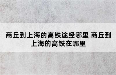 商丘到上海的高铁途经哪里 商丘到上海的高铁在哪里